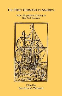 The First Germans in America: With a Biographical Directory of New York Germans - Don Heinrich Tolzmann - cover