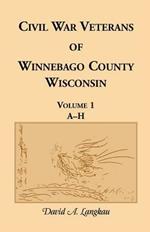 Civil War Veterans of Winnebago County, Wisconsin: Volume 1, A-H