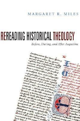 Rereading Historical Theology: Before, During, and After Augustine - Margaret R Miles - cover