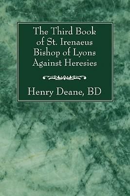 The Third Book of St. Irenaeus Bishop of Lyons Against Heresies - Henry B D Deane - cover