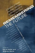 Remembering the Future: A Collection of Essays, Interviews, and Poetry at the Intersection of Theology and Culture: The Other Journal 2004-200