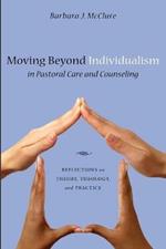 Moving Beyond Individualism in Pastoral Care and Counseling: Reflections on Theory, Theology, and Practice