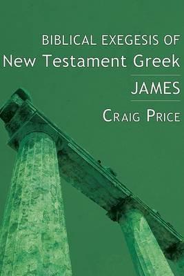 Biblical Exegesis of New Testament Greek: James - Craig Price - cover