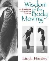 Wisdom of the Body Moving: An Introduction to Body-Mind Centering - Linda Hartley - cover