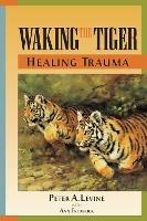 Waking the Tiger: Healing Trauma: The Innate Capacity to Transform Overwhelming Experiences