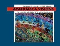 Ayahuasca Visions: The Religious Iconography of a Peruvian Shaman--Unveiling the sacred mysteries of Ayahuasca - Pablo Amaringo,Luis Luna - cover