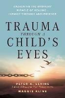 Trauma Through a Child's Eyes: Awakening the Ordinary Miracle of Healing - Peter A. Levine,Maggie Kline - cover