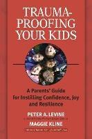 Trauma-Proofing Your Kids: A Parents' Guide for Instilling Confidence, Joy and Resilience - Peter A. Levine,Maggie Kline - cover