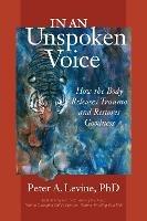 In an Unspoken Voice: How the Body Releases Trauma and Restores Goodness - Peter A. Levine - cover