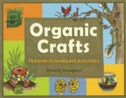 Organic Crafts: 75 Earth-Friendly Art Activities - Kimberly Monaghan - cover