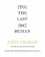 [To] The Last [Be] Human - Jorie Graham - cover