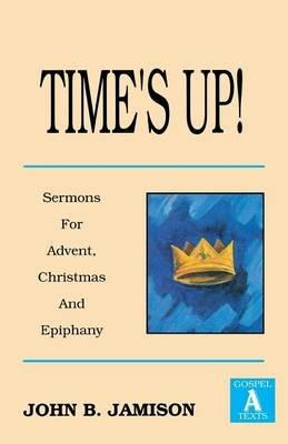 Time's Up!: Sermons for Advent, Christmas and Epiphany: Gospel a Texts - John B Jamison - cover