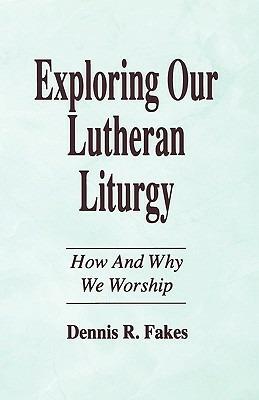 Exploring Our Lutheran Liturgy - Dennis R Fakes - cover