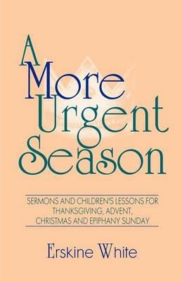A More Urgent Season: Sermons And Children's Lessons For Thanksgiving, Advent, Christmas And Epiphany Sunday - Erskine White - cover