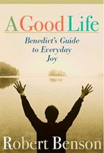 A Good Life: Benedict's Guide to Everyday Joy