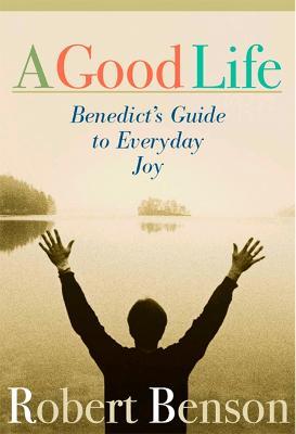 A Good Life: Benedict's Guide to Everyday Joy - Robert Benson - cover