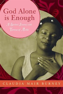 God Alone Is Enough: A Spirited Journey with Teresa of Avila - Claudia Mair Burney - cover