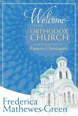 Welcome to the Orthodox Church: An Introduction to Eastern Christianity - Frederica Mathewes-Green - cover