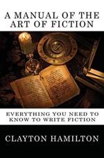 A Manual of the Art of Fiction: Everything You Need to Know to Write Fiction