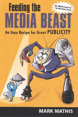 Feeding the Media Beast: An Easy Recipe for Great Publicity - Mark Mathis - cover