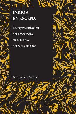 Indios En Escena: La Representacion Del Amerindio En El Teatro Del Siglo De Oro - Moises Castillo - cover