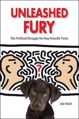 Unleashed Fury: The Political Struggle for Dog-Friendly Parks - Julie Walsh - cover