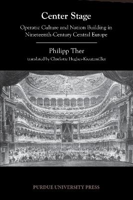 Center Stage: Operatic Culture and Nation Building in Nineteenth-Century Central Europe - Philipp Ther - cover