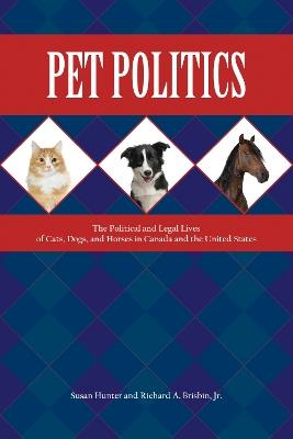 Pet Politics: The Political and Legal Lives of Cats, Dogs, and Horses in Canada and the United States - Susan Hunter,Richard A. Brisbin Jr - cover