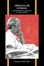 Artesana de si misma: Gabriela Mistral, una intelectual en cuerpo y palabra