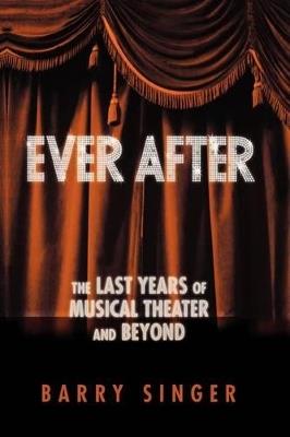 Ever After: The Last Years of Musical Theater and Beyond - Barry Singer - cover