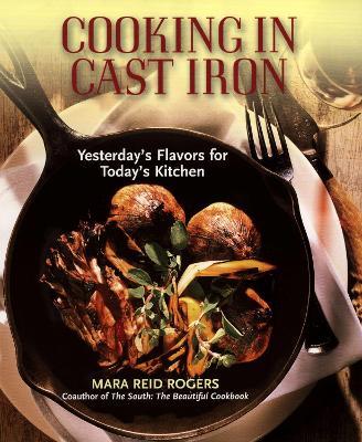 Cooking in Cast Iron: Yesterday's Flavors for Today's Kitchen: A Cookbook - Mara Reid Rogers - cover