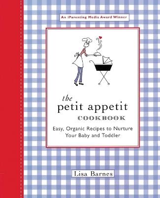 The Petit Appetit Cookbook: Easy, Organic Recipes to Nurture Your Baby and Toddler - Lisa Barnes - cover