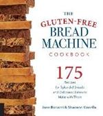 The Gluten-Free Bread Machine Cookbook: 175 Recipes for Splendid Breads and Delicious Dishes to Make with Them