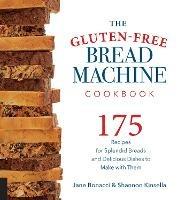 The Gluten-Free Bread Machine Cookbook: 175 Recipes for Splendid Breads and Delicious Dishes to Make with Them - Jane Bonacci,Shannon Kinsella - cover
