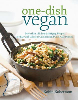 One Dish Vegan: More Than 150 Soul-Satisfying Recipes for Easy and Delicious One-Bowl and One-Plate Dinners - Robin Robertson - cover