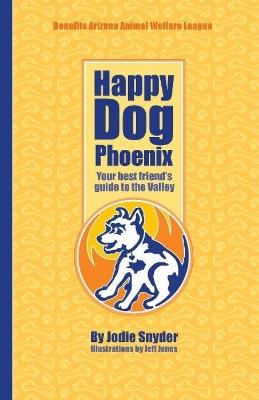 Happy Dog Phoenix: Your Best Friend's Guide to the Valley - Jodie Snyder - cover
