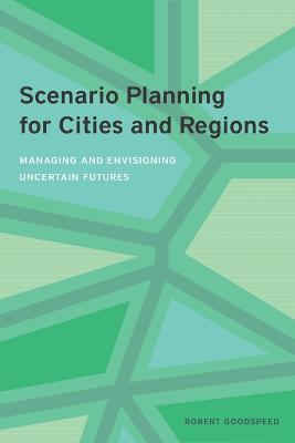 Scenario Planning for Cities and Regions – Managing and Envisioning Uncertain Futures - Robert Goodspeed - cover