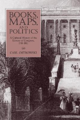 Books, Maps, and Politics: A History of the Library of Congress, 1783-1861 - Carl Ostrowski - cover