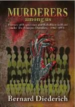 The Murderers Among Us: History of Repression and Rebellion in Haiti under Dr. Francois Duvalier, 1962-1971