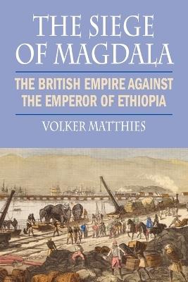 The Siege of Magdala: The British Empire Against the Emperor of Ethiopia - Volker Matthies - cover