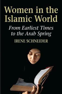 Women in the Islamic World: From Earliest Times to the Arab Spring - Irene Schneider - cover