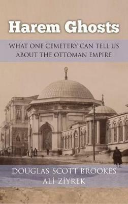 Harem Ghosts: What One Cemetery Can Tell Us about the Ottoman Empire - Douglas Scott Brookes,Ali Ziyrek - cover