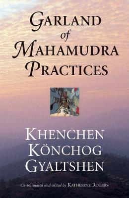 Garland of Mahamudra Practices - Khenchen Konchog Gyaltshen Rinpoche,Gyalwang Kunga Rinchen - cover