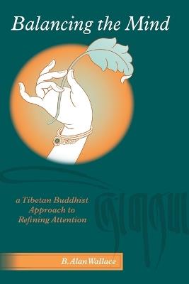 Balancing the Mind: A Tibetan Buddhist Approach to Refining Attention - B. Alan Wallace - cover