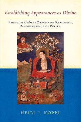 Establishing Appearances as Divine: Rongzom Chokyi Zangpo on Reasoning, Madhyamaka, and Purity - Heidi I. Koppl,Rongzom Chok Zangpo - cover