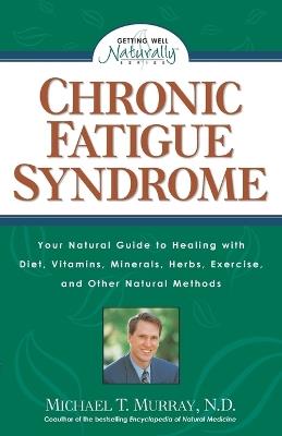 Chronic Fatigue Syndrome: Your Natural Guide to Healing with Diet, Vitamins, Minerals, Herbs, Exercise, and Other Natural Methods - Michael T. Murray - cover