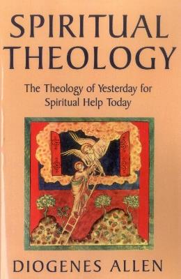 Spiritual Theology: The Theology of Yesterday for Spiritual Help Today - Diogenes Allen - cover