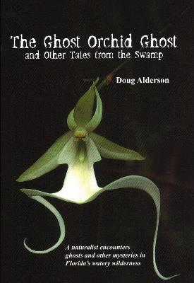 The Ghost Orchid Ghost: And Other Tales from the Swamp - Doug Alderson - cover
