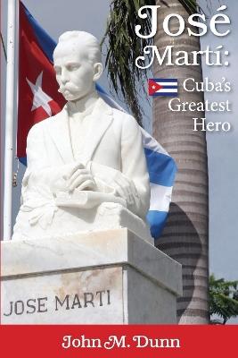 Jose Marti: Cuba's Greatest Hero - John M. Dunn - cover