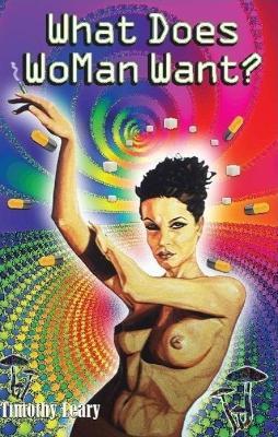 What Does WoMan Want?: 2nd Revised Edition - Timothy Leary - cover